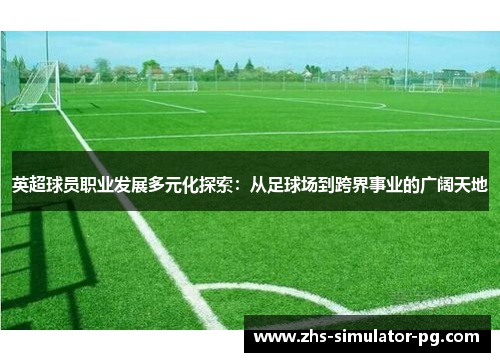 英超球员职业发展多元化探索：从足球场到跨界事业的广阔天地