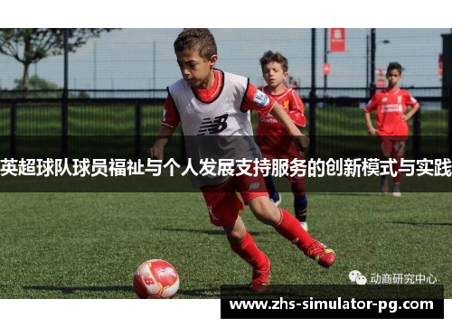英超球队球员福祉与个人发展支持服务的创新模式与实践 英超球队球员福祉与个人发展支持服务的创新模式与实践