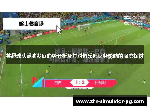 英超球队赞助发展趋势分析及其对俱乐部财务影响的深度探讨 英超球队赞助发展趋势分析及其对俱乐部财务影响的深度探讨