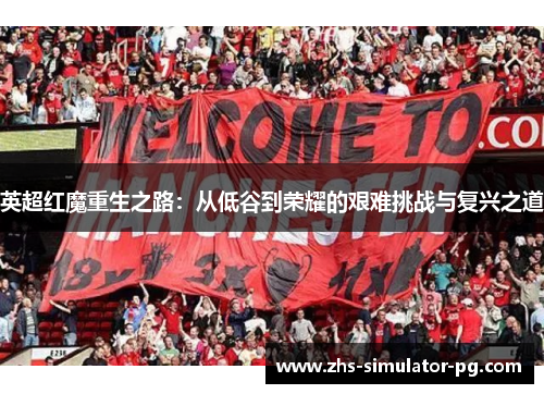 英超红魔重生之路:从低谷到荣耀的艰难挑战与复兴之道 英超红魔重生之路:从低谷到荣耀的艰难挑战与复兴之道