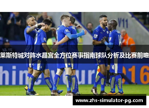 莱斯特城对阵水晶宫全方位赛事指南球队分析及比赛前瞻