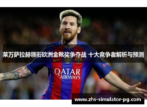 莱万萨拉赫领衔欧洲金靴奖争夺战 十大竞争者解析与预测