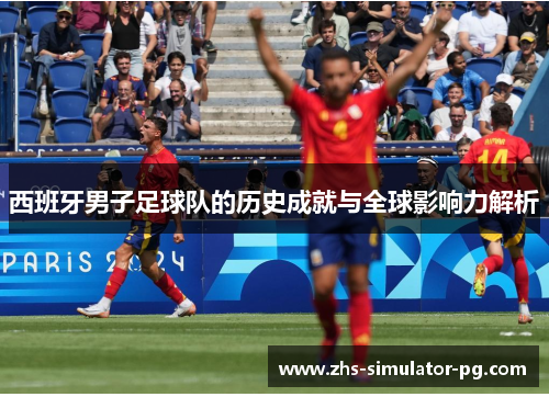西班牙男子足球队的历史成就与全球影响力解析