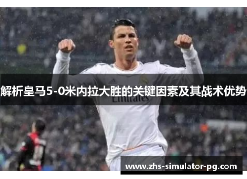 解析皇马5-0米内拉大胜的关键因素及其战术优势 解析皇马5-0米内拉大胜的关键因素及其战术优势