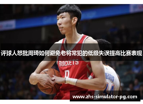 评球人怒批周琦如何避免老将常犯的低级失误提高比赛表现