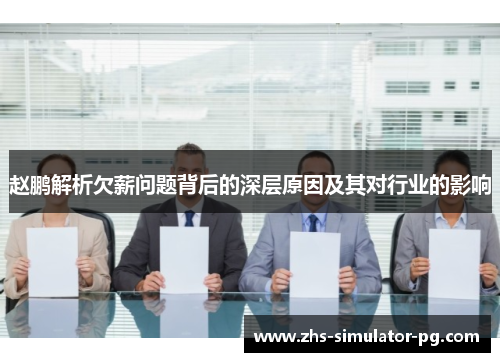 赵鹏解析欠薪问题背后的深层原因及其对行业的影响