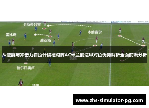 从速度与冲击力看拉什福德对阵AC米兰的法甲对位优势解析全面前瞻分析 从速度与冲击力看拉什福德对阵AC米兰的法甲对位优势解析全面前瞻分析
