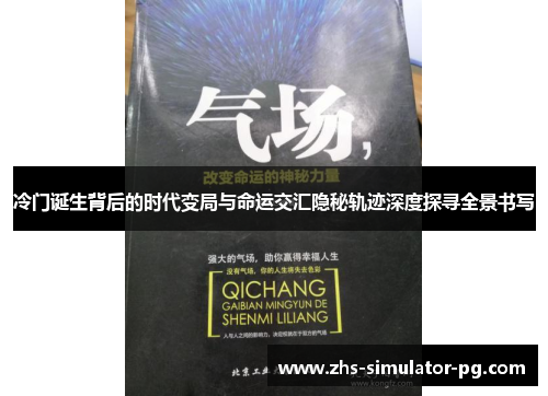 冷门诞生背后的时代变局与命运交汇隐秘轨迹深度探寻全景书写 冷门诞生背后的时代变局与命运交汇隐秘轨迹深度探寻全景书写