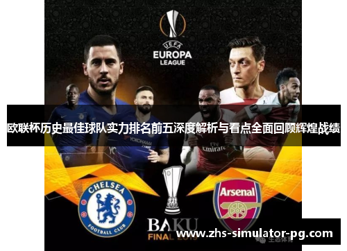 欧联杯历史最佳球队实力排名前五深度解析与看点全面回顾辉煌战绩 欧联杯历史最佳球队实力排名前五深度解析与看点全面回顾辉煌战绩