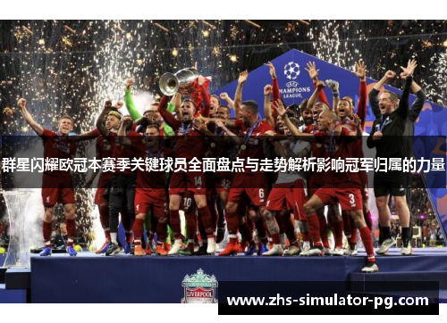 群星闪耀欧冠本赛季关键球员全面盘点与走势解析影响冠军归属的力量