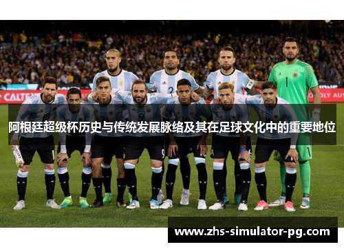 阿根廷超级杯历史与传统发展脉络及其在足球文化中的重要地位 阿根廷超级杯历史与传统发展脉络及其在足球文化中的重要地位