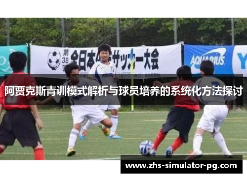 阿贾克斯青训模式解析与球员培养的系统化方法探讨 阿贾克斯青训模式解析与球员培养的系统化方法探讨
