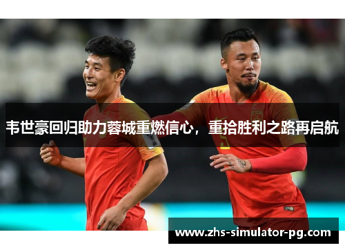 韦世豪回归助力蓉城重燃信心,重拾胜利之路再启航 韦世豪回归助力蓉城重燃信心,重拾胜利之路再启航