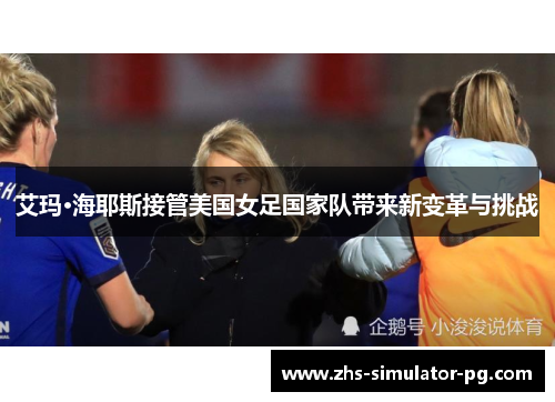 艾玛·海耶斯接管美国女足国家队带来新变革与挑战 艾玛·海耶斯接管美国女足国家队带来新变革与挑战