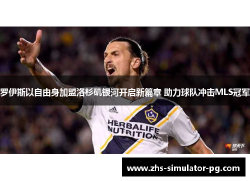 罗伊斯以自由身加盟洛杉矶银河开启新篇章 助力球队冲击MLS冠军 罗伊斯以自由身加盟洛杉矶银河开启新篇章 助力球队冲击MLS冠军