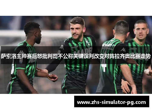 萨索洛主帅赛后怒批判罚不公称关键误判改变对阵拉齐奥比赛走势 萨索洛主帅赛后怒批判罚不公称关键误判改变对阵拉齐奥比赛走势