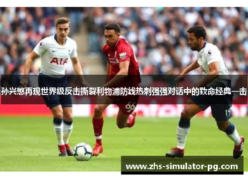 孙兴慜再现世界级反击撕裂利物浦防线热刺强强对话中的致命经典一击
