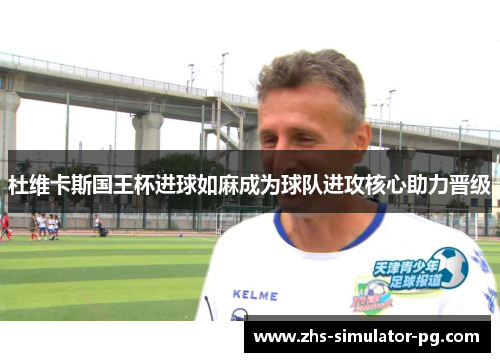杜维卡斯国王杯进球如麻成为球队进攻核心助力晋级