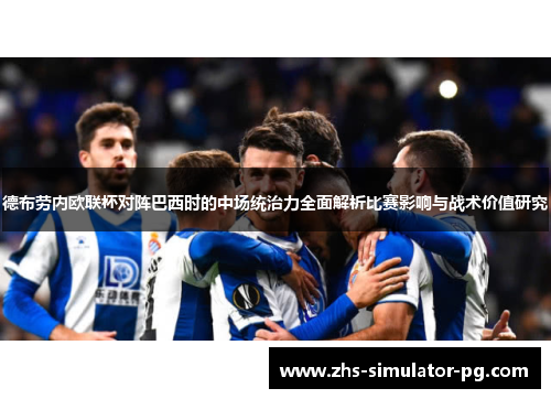 德布劳内欧联杯对阵巴西时的中场统治力全面解析比赛影响与战术价值研究 德布劳内欧联杯对阵巴西时的中场统治力全面解析比赛影响与战术价值研究
