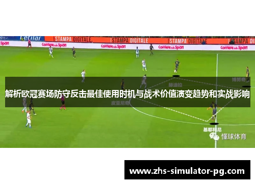 解析欧冠赛场防守反击最佳使用时机与战术价值演变趋势和实战影响 解析欧冠赛场防守反击最佳使用时机与战术价值演变趋势和实战影响