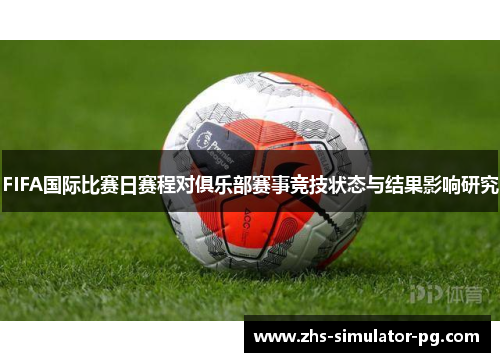 FIFA国际比赛日赛程对俱乐部赛事竞技状态与结果影响研究 FIFA国际比赛日赛程对俱乐部赛事竞技状态与结果影响研究