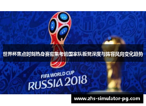 世界杯焦点时刻热身赛密集考验国家队板凳深度与阵容风向变化趋势 世界杯焦点时刻热身赛密集考验国家队板凳深度与阵容风向变化趋势
