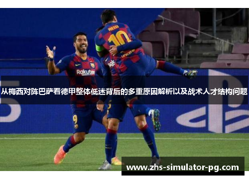 从梅西对阵巴萨看德甲整体低迷背后的多重原因解析以及战术人才结构问题 从梅西对阵巴萨看德甲整体低迷背后的多重原因解析以及战术人才结构问题