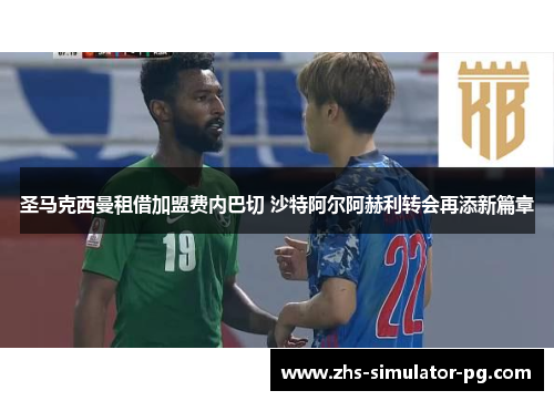 圣马克西曼租借加盟费内巴切 沙特阿尔阿赫利转会再添新篇章