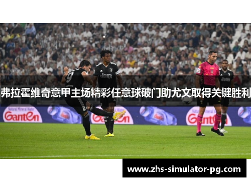 弗拉霍维奇意甲主场精彩任意球破门助尤文取得关键胜利 弗拉霍维奇意甲主场精彩任意球破门助尤文取得关键胜利