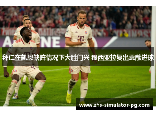 拜仁在凯恩缺阵情况下大胜门兴 穆西亚拉复出贡献进球 拜仁在凯恩缺阵情况下大胜门兴 穆西亚拉复出贡献进球