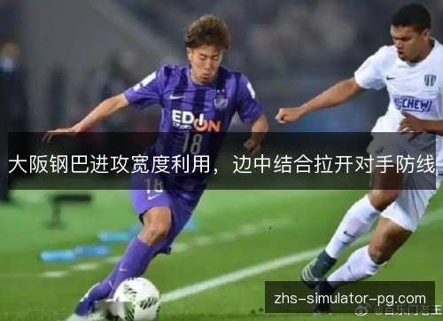 大阪钢巴进攻宽度利用，边中结合拉开对手防线