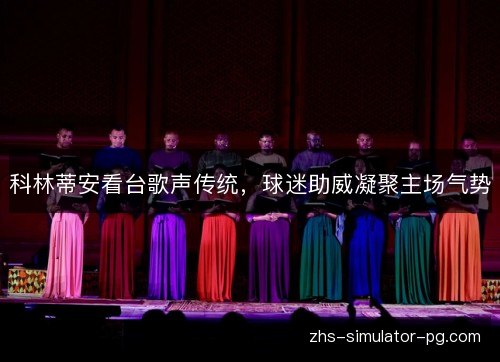科林蒂安看台歌声传统，球迷助威凝聚主场气势